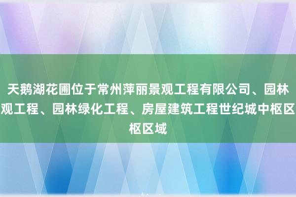 天鹅湖花圃位于常州萍丽景观工程有限公司、园林景观工程、园林绿化工程、房屋建筑工程世纪城中枢区域